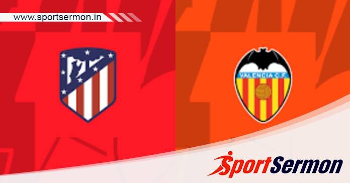 Atletico Madrid vs Valencia: Preview & Prediction  