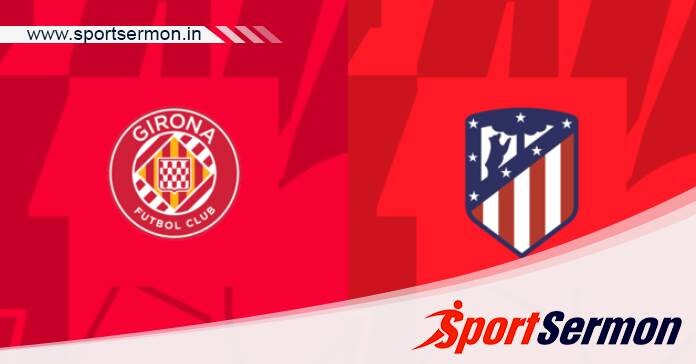 Girona vs Atletico Madrid: Preview & Prediction  