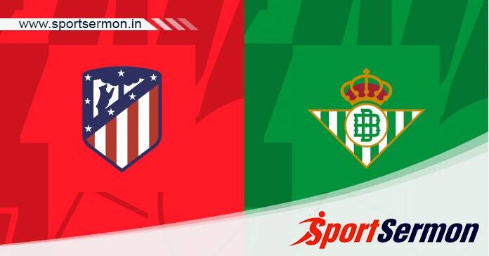 Preview: Atletico Madrid vs. Real Betis - Prediction  