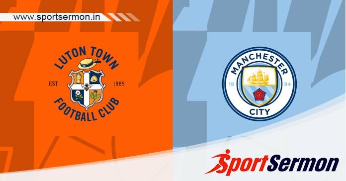 Preview: Luton Town vs. Manchester City - Prediction  