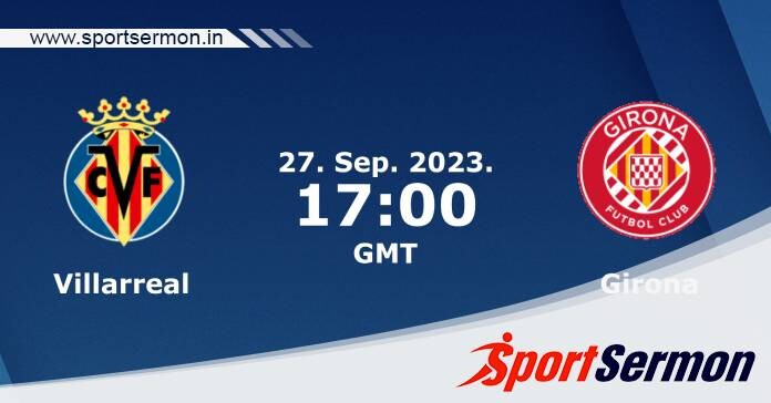 Preview: Villarreal vs. Girona - Prediction, Team News  