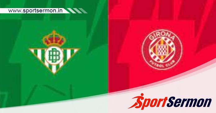 Real Betis vs Girona: Preview & Prediction  