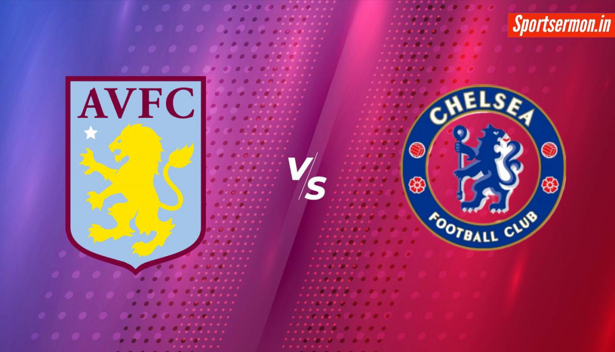Aston Villa vs Chelsea Match Preview, Premier League, Prediction  