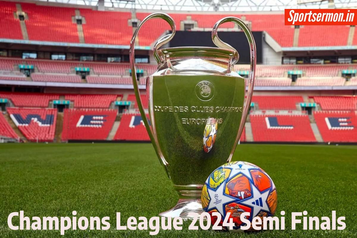 Champions League Semi Finals 2024 - When is the Champions League Semi Finals?  